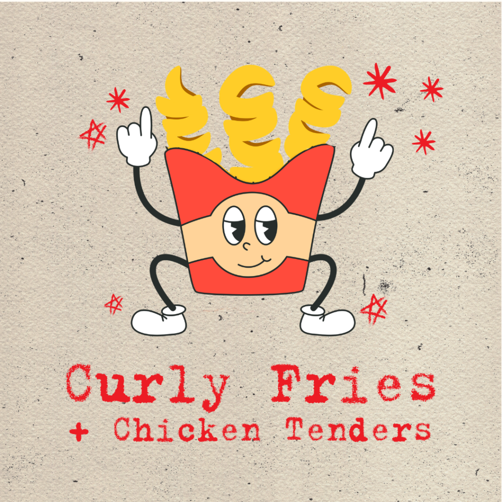 CURLY FRIES AND TENDERS